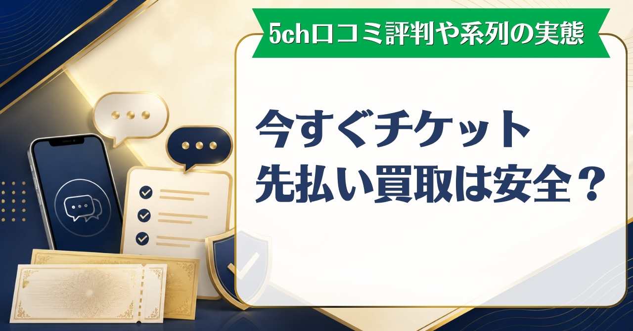 今すぐチケット先払い買取は安全？5ch口コミ評判や系列の実態