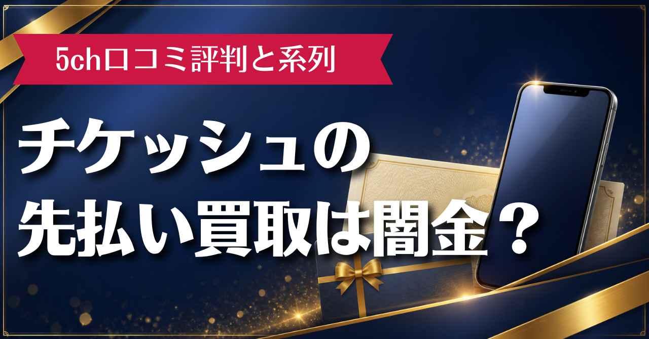 チケッシュの先払い買取は闇金？5ch口コミ評判と系列を徹底調査