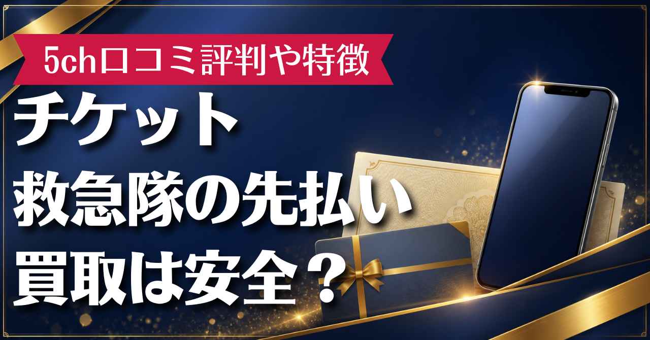 チケット救急隊の先払い買取は安全？5ch口コミ評判や特徴を徹底解説