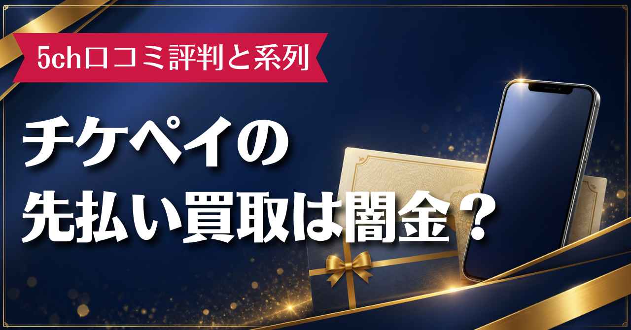 チケペイの先払い買取は闇金？5ch口コミ評判と系列を徹底調査